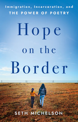 Hope on the Border: Immigration, Incarceration, and the Power of Poetry by Michelson, Seth