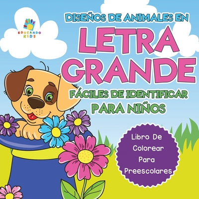Dise?os de Animales en Letra Grande F?ciles de Identificar Para Ni?os: Libro de Colorear para Preescolares by Kids, Educando