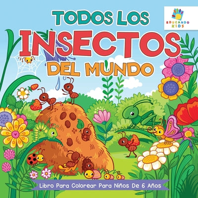 Todos los Insectos del Mundo: Libro Para Colorear Para Ni?os de 6 A?os by Kids, Educando