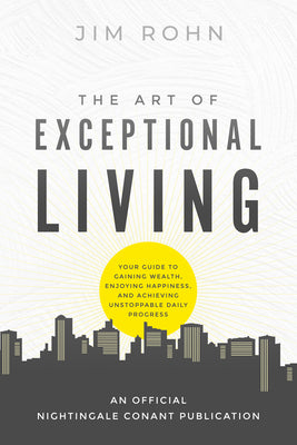 The Art of Exceptional Living: Your Guide to Gaining Wealth, Enjoying Happiness, and Achieving Unstoppable Daily Progress -- Jim Rohn, Paperback