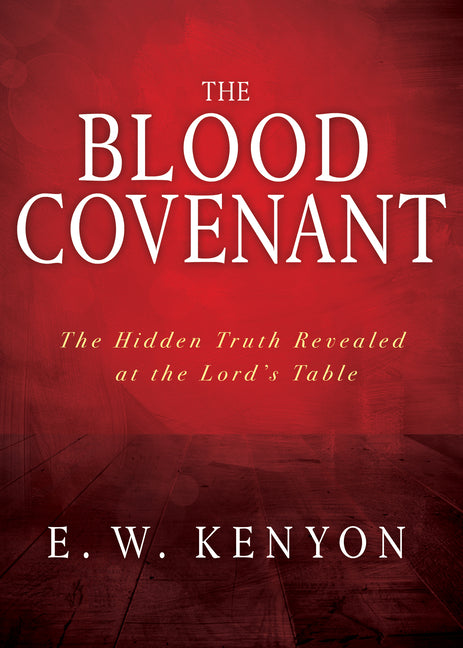 The Blood Covenant: The Hidden Truth Revealed at the Lord's Table -- E. W. Kenyon, Paperback
