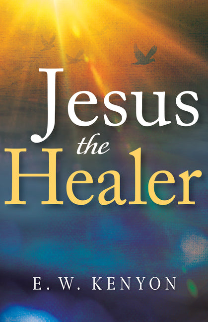 Jesus the Healer: Revelation Knowledge for the Gift of Healing -- E. W. Kenyon, Paperback