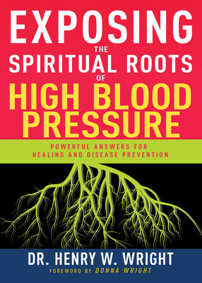 Exposing the Spiritual Roots of High Blood Pressure: Powerful Answers for Healing and Disease Prevention -- Henry W. Wright, Paperback