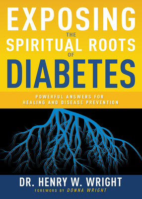 Exposing the Spiritual Roots of Diabetes: Powerful Answers for Healing and Disease Prevention -- Henry W. Wright, Paperback