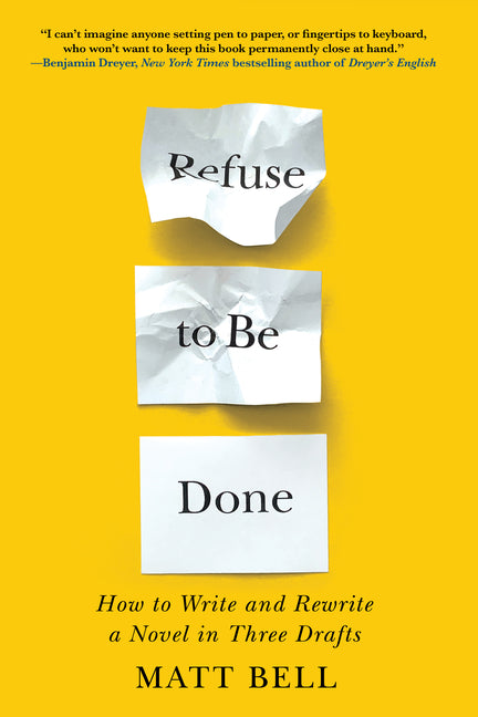 Refuse to Be Done: How to Write and Rewrite a Novel in Three Drafts -- Matt Bell, Paperback