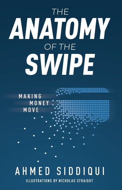 The Anatomy of the Swipe: Making Money Move -- Ahmed Siddiqui, Paperback