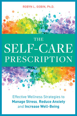The Self Care Prescription: Powerful Solutions to Manage Stress, Reduce Anxiety & Increase Wellbeing -- Robyn Gobin, Paperback