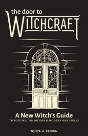 The Door to Witchcraft: A New Witch's Guide to History, Traditions, and Modern-Day Spells by Brown, Tonya A.