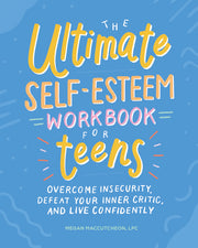The Ultimate Self-Esteem Workbook for Teens: Overcome Insecurity, Defeat Your Inner Critic, and Live Confidently by Maccutcheon, Megan