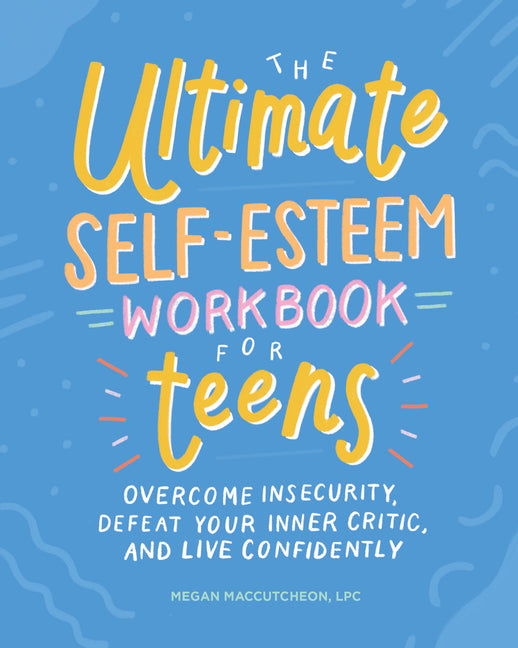 The Ultimate Self-Esteem Workbook for Teens: Overcome Insecurity, Defeat Your Inner Critic, and Live Confidently by Maccutcheon, Megan