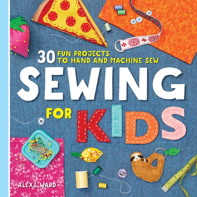 Sewing for Kids: 30 Fun Projects to Hand and Machine Sew by Ward, Alexa