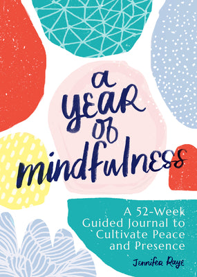 A Year of Mindfulness: A 52-Week Guided Journal to Cultivate Peace and Presence -- Jennifer Raye, Paperback
