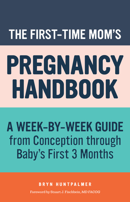 The First-Time Mom's Pregnancy Handbook: A Week-By-Week Guide from Conception Through Baby's First 3 Months -- Bryn Huntpalmer, Paperback