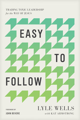 Easy to Follow: Trading Toxic Leadership for the Way of Jesus by Wells, Lyle