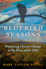 Bluebird Seasons: Witnessing Climate Change in My Piece of the Wild by Young, Mary Taylor