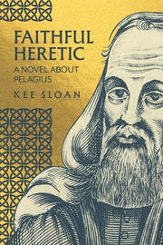 Faithful Heretic: A Novel about Pelagius by Sloan, Kee