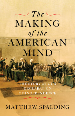 The Making of the American Mind: The Story of Our Declaration of Independence by Spalding, Matthew