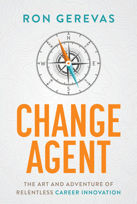 Change Agent: The Art and Adventure of Relentless Career Innovation -- Ron Gerevas, Hardcover