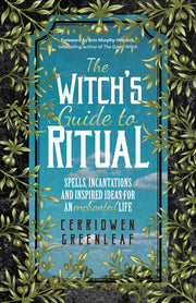 The Witch's Guide to Ritual: Spells, Incantations and Inspired Ideas for an Enchanted Life (Beginner Witchcraft Book, Herbal Witchcraft Book, Moon by Greenleaf, Cerridwen