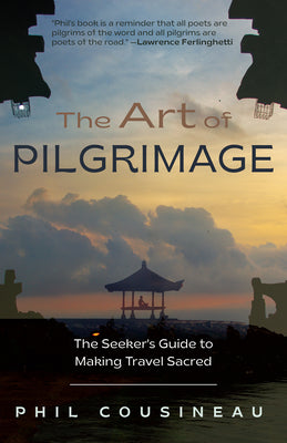 The Art of Pilgrimage: The Seeker's Guide to Making Travel Sacred -- Phil Cousineau, Paperback