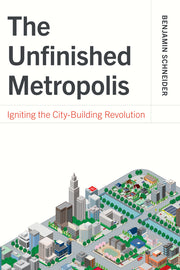 The Unfinished Metropolis: Igniting the City-Building Revolution by Schneider, Benjamin