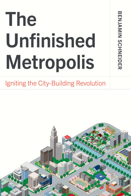 The Unfinished Metropolis: Igniting the City-Building Revolution by Schneider, Benjamin