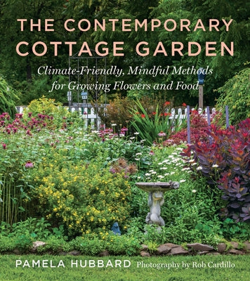 The Contemporary Cottage Garden: Climate-Friendly, Mindful Methods for Growing Flowers and Food -- Pamela Hubbard, Paperback
