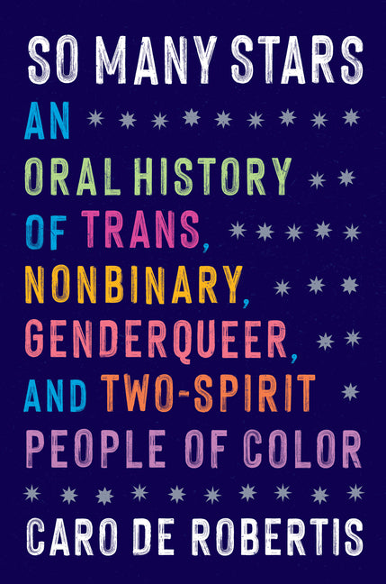 So Many Stars: An Oral History of Trans, Nonbinary, Genderqueer, and Two-Spirit People of Color -- Caro de Robertis, Hardcover