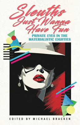 Sleuths Just Wanna Have Fun: Private Eyes in the Materialistic Eighties by Bracken, Michael