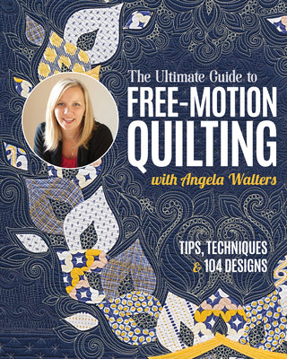 The Ultimate Guide to Free-Motion Quilting with Angela Walters: Tips, Techniques & 104 Designs by Walters, Angela