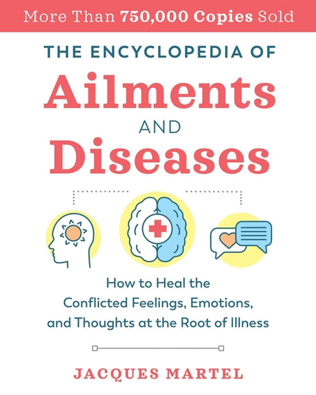 The Encyclopedia of Ailments and Diseases: How to Heal the Conflicted Feelings, Emotions, and Thoughts at the Root of Illness -- Jacques Martel, Paperback