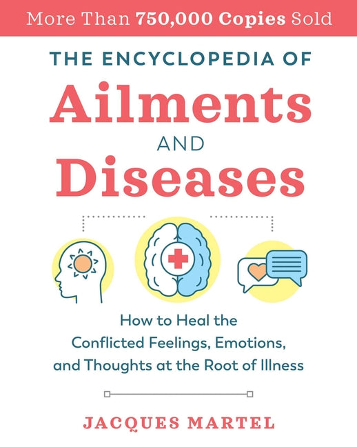 The Encyclopedia of Ailments and Diseases: How to Heal the Conflicted Feelings, Emotions, and Thoughts at the Root of Illness -- Jacques Martel, Paperback