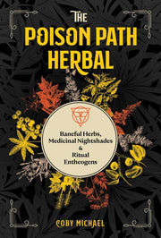 The Poison Path Herbal: Baneful Herbs, Medicinal Nightshades, and Ritual Entheogens by Michael, Coby