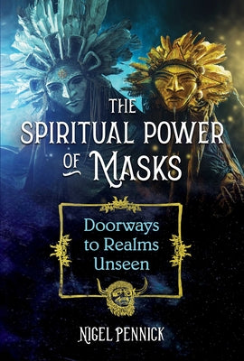 The Spiritual Power of Masks: Doorways to Realms Unseen by Pennick, Nigel