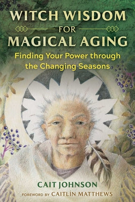 Witch Wisdom for Magical Aging: Finding Your Power Through the Changing Seasons by Johnson, Cait