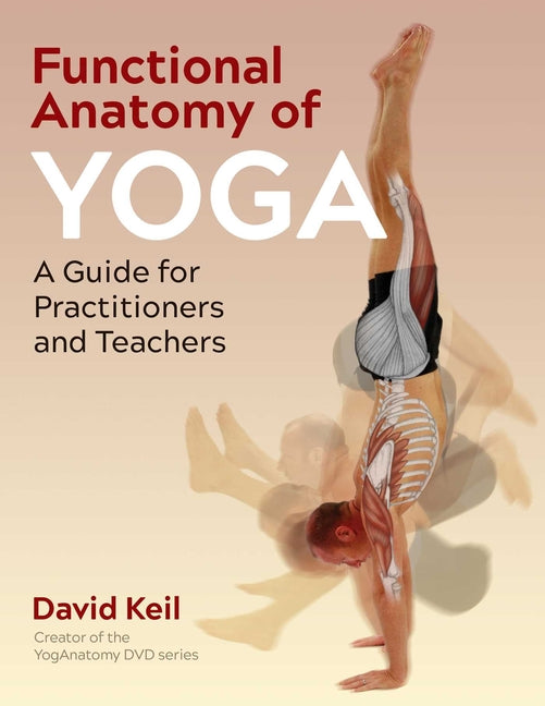 Functional Anatomy of Yoga: A Guide for Practitioners and Teachers -- David Keil, Paperback