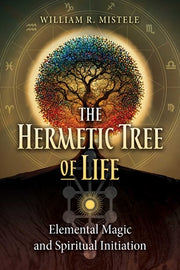 The Hermetic Tree of Life: Elemental Magic and Spiritual Initiation by Mistele, William R.