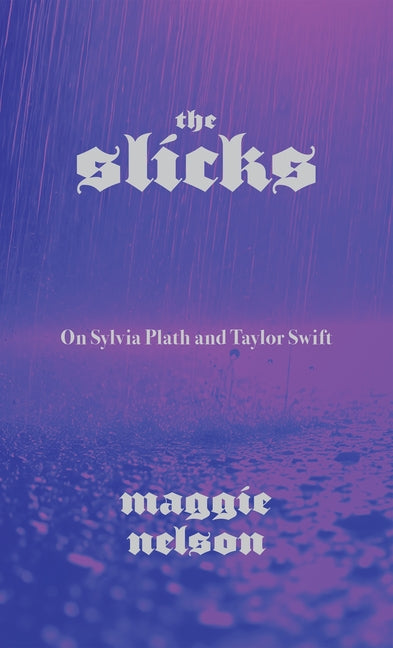 The Slicks: On Sylvia Plath and Taylor Swift -- Maggie Nelson, Paperback