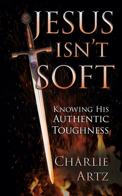 Jesus Isn't Soft -- Charlie Artz, Paperback