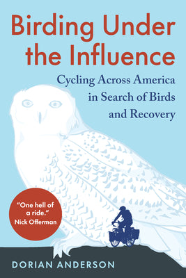 Birding Under the Influence: Cycling Across America in Search of Birds and Recovery -- Dorian Anderson, Paperback