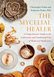 The Mycelial Healer: A Comprehensive Guide to the Cultivation and Traditional Uses of Medicinal Mushrooms by Parker, Katherine