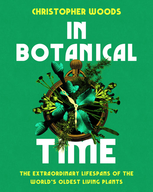 In Botanical Time: The Extraordinary Lifespans of the World's Oldest Living Plants by Woods, Christopher