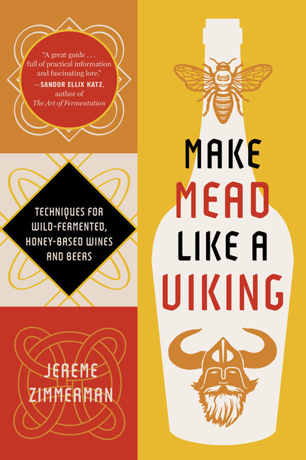 Make Mead Like a Viking 10th Anniversary Edition: Traditional Techniques for Brewing Natural, Wild-Fermented, Honey-Based Wines and Beers -- Jereme Zimmerman, Paperback