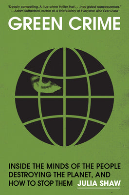 Green Crime: Inside the Minds of the People Destroying the Planet, and How to Stop Them by Shaw, Julia