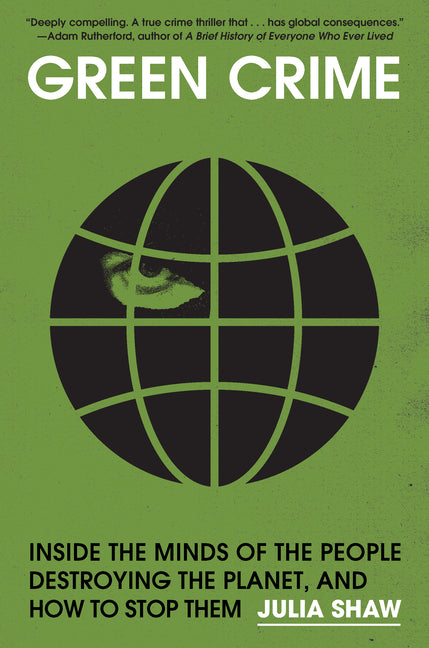 Green Crime: Inside the Minds of the People Destroying the Planet, and How to Stop Them -- Julia Shaw, Hardcover