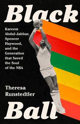 Black Ball: Kareem Abdul-Jabbar, Spencer Haywood, and the Generation That Saved the Soul of the NBA by Runstedtler, Theresa