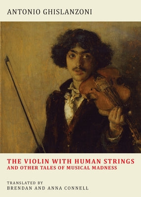 The Violin with Human Strings and Other Tales of Musical Madness -- Antonio Ghislanzoni, Paperback