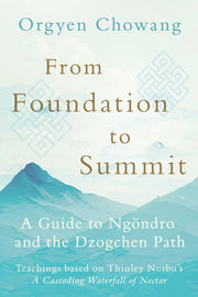 From Foundation to Summit: A Guide to Ng?ndro and the Dzogchen Path by Chowang, Orgyen