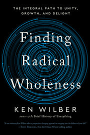 Finding Radical Wholeness: The Integral Path to Unity, Growth, and Delight by Wilber, Ken