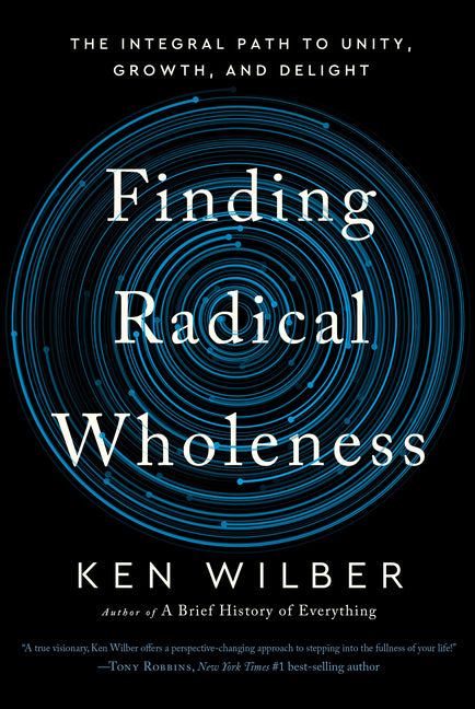 Finding Radical Wholeness: The Integral Path to Unity, Growth, and Delight by Wilber, Ken